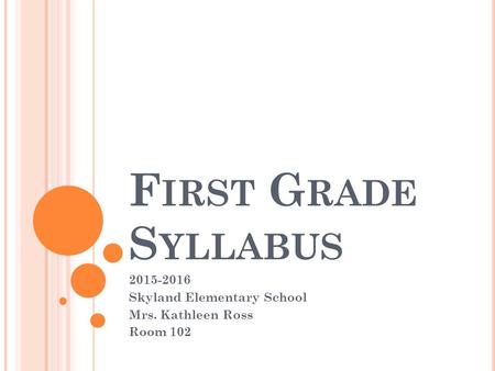 F IRST G RADE S YLLABUS 2015-2016 Skyland Elementary School Mrs. Kathleen Ross Room 102.