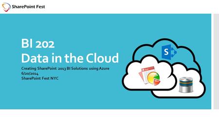 BI 202 Data in the Cloud Creating SharePoint 2013 BI Solutions using Azure 6/20/2014 SharePoint Fest NYC.