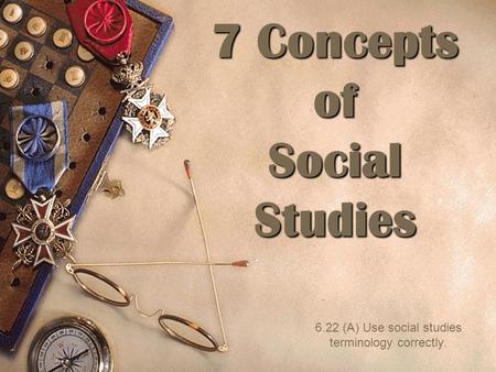 7 Concepts of Social Studies 6.22 (A) Use social studies terminology correctly.