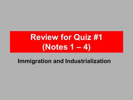 Review for Quiz #1 (Notes 1 – 4) Immigration and Industrialization.
