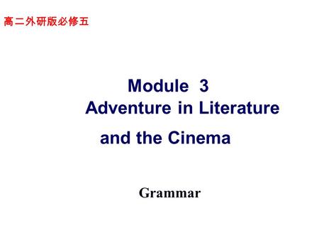 高二外研版必修五 Module 3 Adventure in Literature and the Cinema Grammar.