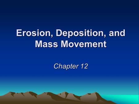 Erosion, Deposition, and Mass Movement Chapter 12.
