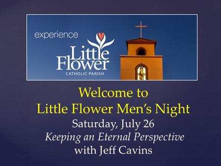 Welcome to Little Flower Men’s Night Saturday, July 26 Keeping an Eternal Perspective with Jeff Cavins.