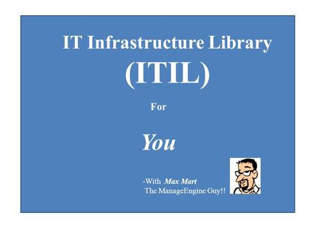 IT Infrastructure Library (ITIL) For You -With Max Mart The ManageEngine Guy!!