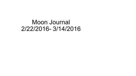Moon Journal 2/22/2016- 3/14/2016. Date 2/22/2016 Phase Full Sunrise 7:06am Sunset 6:21pm Do not color in the moon at all. Leave white (lit)