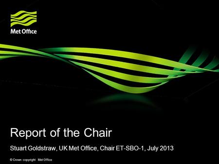 © Crown copyright Met Office Report of the Chair Stuart Goldstraw, UK Met Office, Chair ET-SBO-1, July 2013.