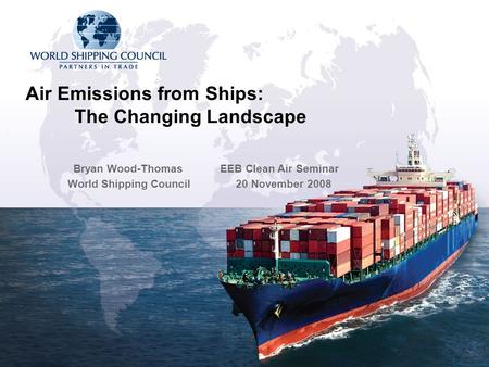 Air Emissions from Ships: The Changing Landscape Bryan Wood-Thomas EEB Clean Air Seminar World Shipping Council 20 November 2008.