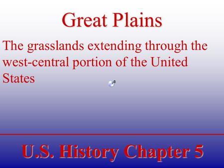 U.S. History Chapter 5 Great Plains The grasslands extending through the west-central portion of the United States.