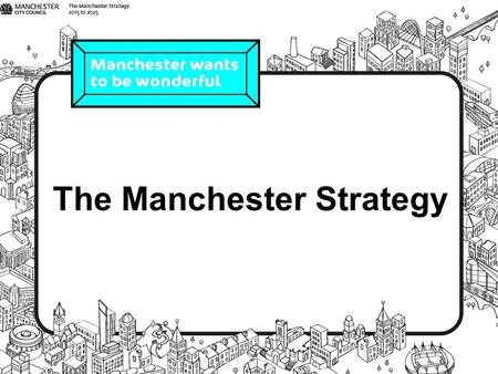 The Manchester Strategy. How do we make Manchester the best it can be by 2025? We're drafting a strategy with the help from as many people as possible.