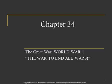 Copyright © 2007 The McGraw-Hill Companies Inc. Permission Required for Reproduction or Display. 1 Chapter 34 The Great War: WORLD WAR 1 “THE WAR TO END.