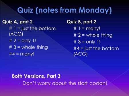Both Versions, Part 3 › Don’t worry about the start codon! Quiz A, part 2 # 1 = just the bottom (ACG) # 2 = only 1! # 3 = whole thing #4 = many! Quiz B,