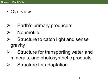 1 Chapter 1 Plant Cells Overview  Earth’s primary producers  Nonmotile  Structure to catch light and sense gravity  Structure for transporting water.