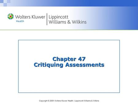 Copyright © 2009 Wolters Kluwer Health | Lippincott Williams & Wilkins Chapter 47 Critiquing Assessments.