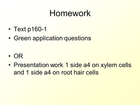 Homework Text p160-1 Green application questions OR Presentation work 1 side a4 on xylem cells and 1 side a4 on root hair cells.
