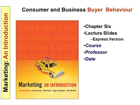 Marketing: An Introduction Consumer and Business Buyer Behaviour Chapter Six Lecture Slides –Express Version Course Professor Date.