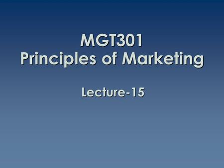 MGT301 Principles of Marketing Lecture-15. Summary of Lecture-14.