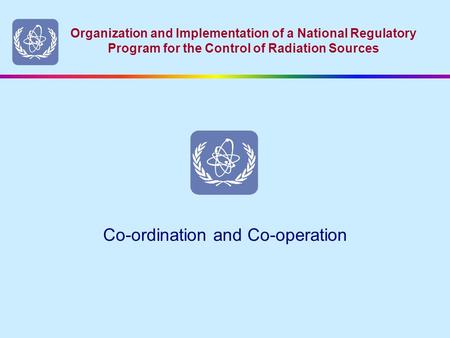 Organization and Implementation of a National Regulatory Program for the Control of Radiation Sources Co-ordination and Co-operation.