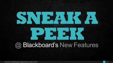 221 Presenter: Daniel Mangei & Babak Keyvani  May 20, 2014 SNEAK A Blackboard’s New Features.