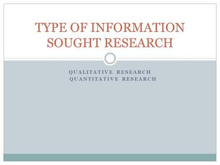 QUALITATIVE RESEARCH QUANTITATIVE RESEARCH TYPE OF INFORMATION SOUGHT RESEARCH.