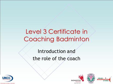 1 Level 3 Certificate in Coaching Badminton Introduction and the role of the coach.