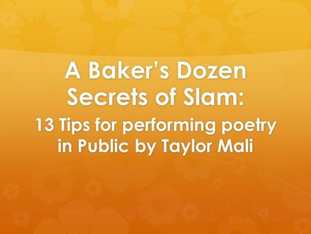 A Baker’s Dozen Secrets of Slam: 13 Tips for performing poetry in Public by Taylor Mali.