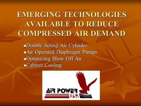 EMERGING TECHNOLOGIES AVAILABLE TO REDUCE COMPRESSED AIR DEMAND Double Acting Air Cylinder Double Acting Air Cylinder Air Operated Diaphragm Pumps Air.