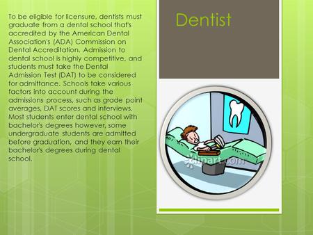 Dentist To be eligible for licensure, dentists must graduate from a dental school that's accredited by the American Dental Association's (ADA) Commission.