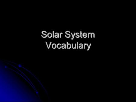 Solar System Vocabulary. Composed of dust, rock and frozen gases; has a coma, nucleus, and tail comet comet.