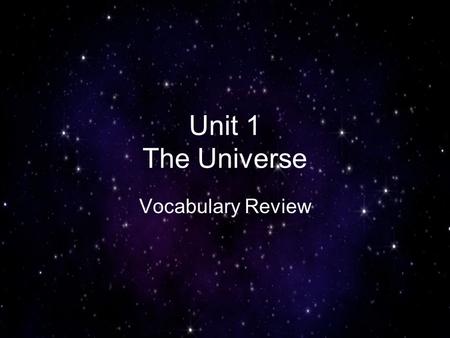 Unit 1 The Universe Vocabulary Review. a large celestial body that is composed of gas and emits light star.