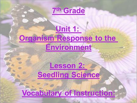 7 th Grade Unit 1: Organism Response to the Environment Lesson 2: Seedling Science Vocabulary of Instruction: