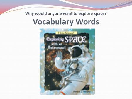 Why would anyone want to explore space? Vocabulary Words.