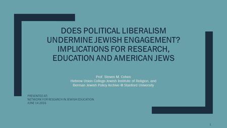 DOES POLITICAL LIBERALISM UNDERMINE JEWISH ENGAGEMENT? IMPLICATIONS FOR RESEARCH, EDUCATION AND AMERICAN JEWS Prof. Steven M. Cohen Hebrew Union College-Jewish.