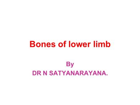 Bones of lower limb By DR N SATYANARAYANA.. Bones of lower limb Hip bone Femur Tibia Fibula Patella Tarsal bones Metatarsal bones Phalanges.