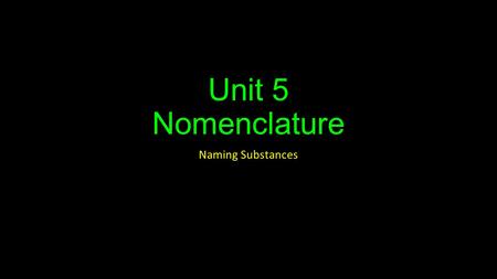 Unit 5 Nomenclature Naming Substances. Chemical Nomenclature Chemical nomenclature: the organized system used to name substances and write their chemical.