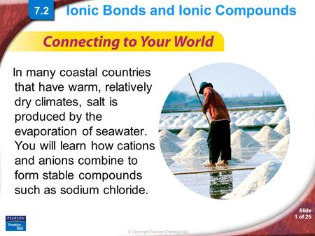 © Copyright Pearson Prentice Hall Slide 1 of 25 Ionic Bonds and Ionic Compounds In many coastal countries that have warm, relatively dry climates, salt.