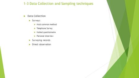 1-3 Data Collection and Sampling techniques  Data Collection  Surveys:  Most common method  Telephone Survey  Mailed questionnaire  Personal interview.