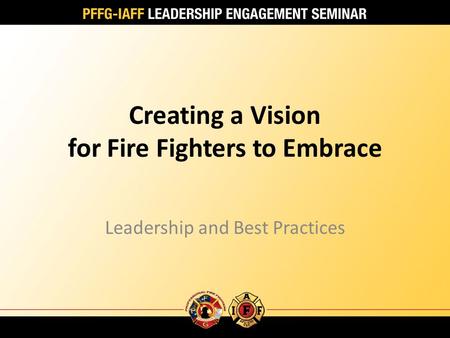 Creating a Vision for Fire Fighters to Embrace Leadership and Best Practices.