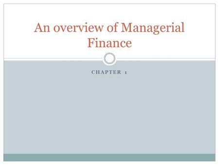 CHAPTER 1 An overview of Managerial Finance. What is Financial Management Is the ability to adapt to change, raise funds, invest in assets, and manage.