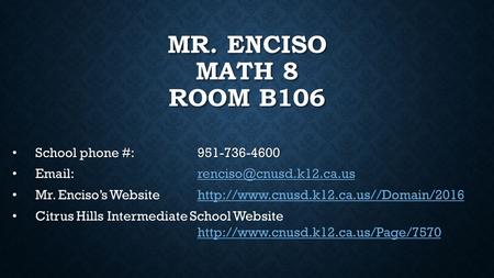 MR. ENCISO MATH 8 ROOM B106 School phone #:951-736-4600 School phone #:951-736-4600