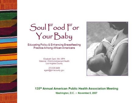 Soul Food For Your Baby Educating Policy & Enhancing Breastfeeding Practice Among African Americans Elizabeth Gant, MA, MPH Maternal, Child & Adolescent.