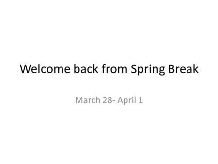 Welcome back from Spring Break March 28- April 1.