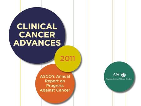 Clinical Cancer Advances 2011 ASCO’s seventh annual Clinical Cancer Advances report identifies this year’s most significant clinical.