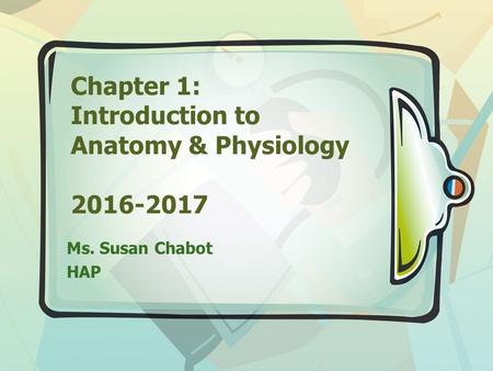 Chapter 1: Introduction to Anatomy & Physiology 2016-2017 Ms. Susan Chabot HAP.