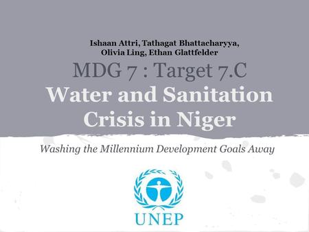 Washing the Millennium Development Goals Away Ishaan Attri, Tathagat Bhattacharyya, Olivia Ling, Ethan Glattfelder MDG 7 : Target 7.C Water and Sanitation.