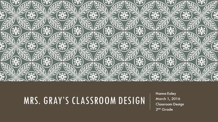 MRS. GRAY’S CLASSROOM DESIGN Hanna Ealey March 1, 2016 Classroom Design 2 nd Grade.