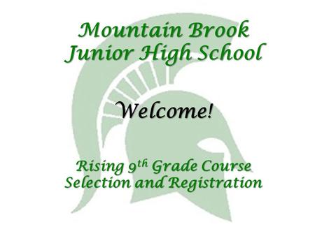 Mountain Brook Junior High School Rising 9 th Grade Course Selection and Registration Welcome!