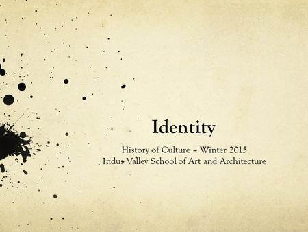 Identity History of Culture – Winter 2015 Indus Valley School of Art and Architecture.
