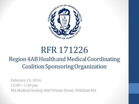 RFR 171226 Region 4AB Health and Medical Coordinating Coalition Sponsoring Organization February 24, 2016 12:00 – 1:30 pm MA Medical Society, 860 Winter.