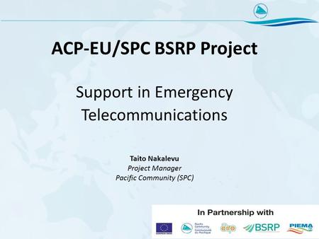 ACP-EU/SPC BSRP Project Support in Emergency Telecommunications Taito Nakalevu Project Manager Pacific Community (SPC)