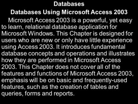 Databases Databases Using Microsoft Access 2003 Microsoft Access 2003 is a powerful, yet easy to learn, relational database application for Microsoft Windows.